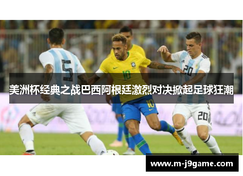 美洲杯经典之战巴西阿根廷激烈对决掀起足球狂潮