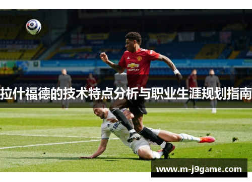 拉什福德的技术特点分析与职业生涯规划指南
