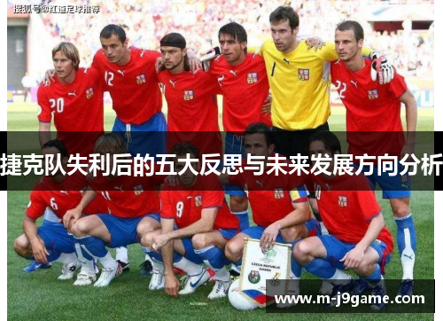 捷克队失利后的五大反思与未来发展方向分析