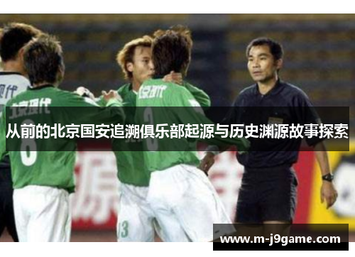 从前的北京国安追溯俱乐部起源与历史渊源故事探索
