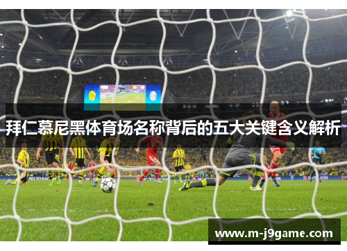 拜仁慕尼黑体育场名称背后的五大关键含义解析