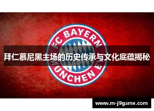 拜仁慕尼黑主场的历史传承与文化底蕴揭秘