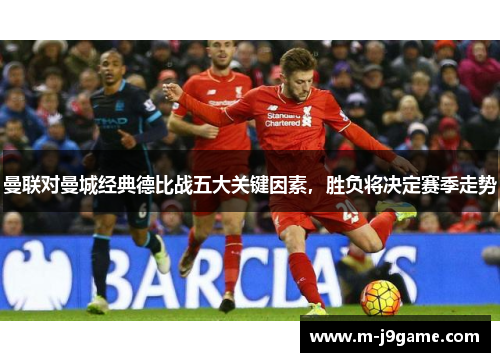 曼联对曼城经典德比战五大关键因素，胜负将决定赛季走势