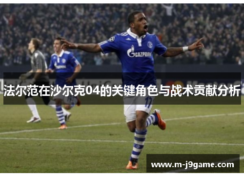 法尔范在沙尔克04的关键角色与战术贡献分析