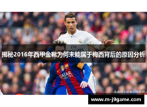 揭秘2016年西甲金靴为何未能属于梅西背后的原因分析